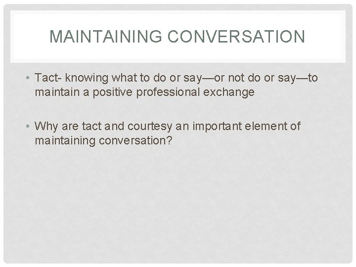 MAINTAINING CONVERSATION • Tact- knowing what to do or say—or not do or say—to