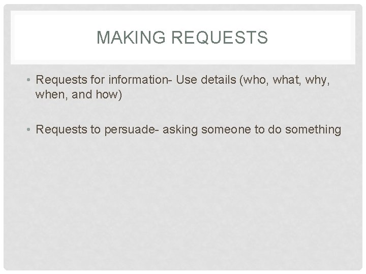 MAKING REQUESTS • Requests for information- Use details (who, what, why, when, and how)