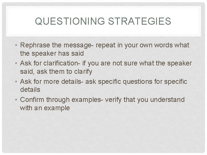 QUESTIONING STRATEGIES • Rephrase the message- repeat in your own words what the speaker