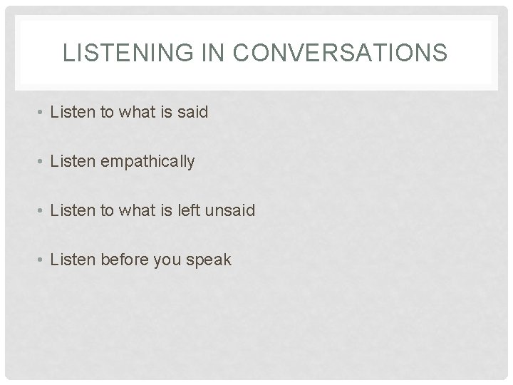 LISTENING IN CONVERSATIONS • Listen to what is said • Listen empathically • Listen