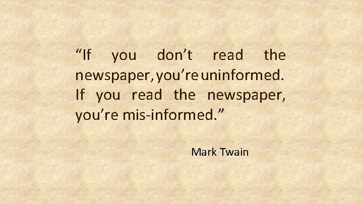 “If you don’t read the newspaper, you’re uninformed. If you read the newspaper, you’re