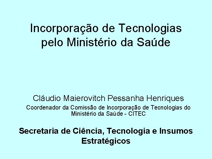 Incorporação de Tecnologias pelo Ministério da Saúde Cláudio Maierovitch Pessanha Henriques Coordenador da Comissão