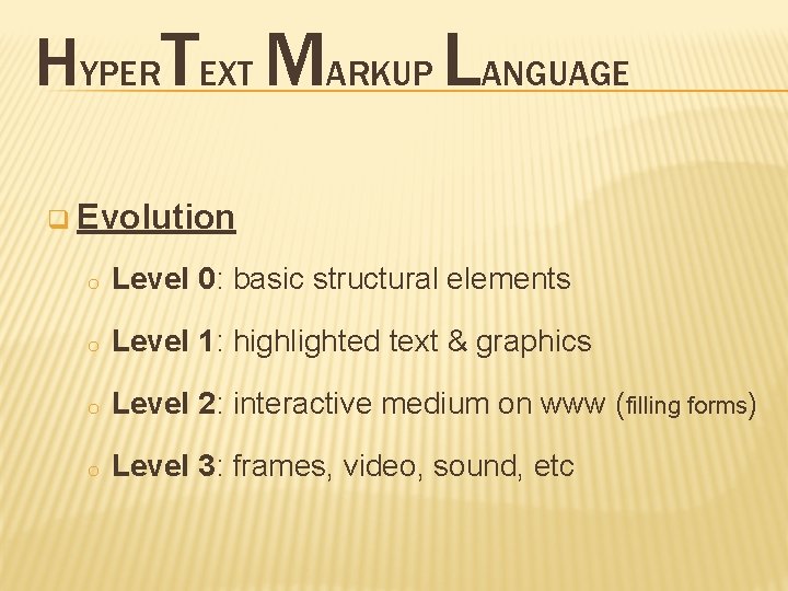 HYPERTEXT MARKUP LANGUAGE q Evolution o Level 0: basic structural elements o Level 1: