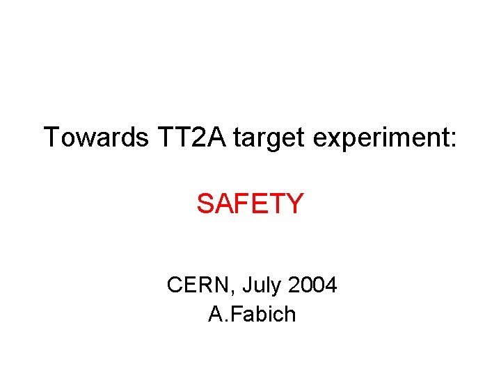 Towards TT 2 A target experiment: SAFETY CERN, July 2004 A. Fabich 