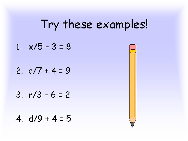Try these examples! 1. x/5 – 3 = 8 2. c/7 + 4 =