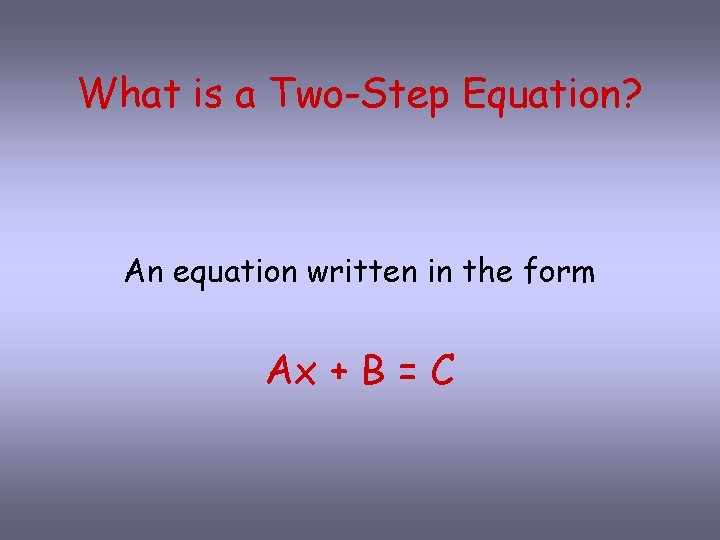 What is a Two-Step Equation? An equation written in the form Ax + B