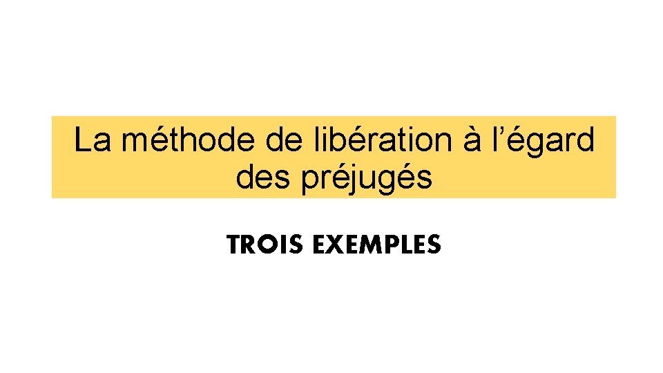 La méthode de libération à l’égard des préjugés TROIS EXEMPLES 