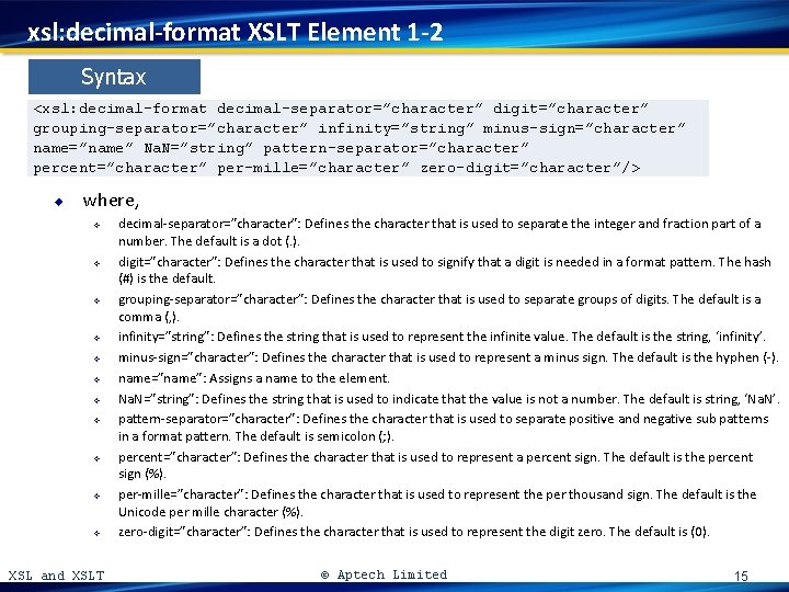 xsl: decimal-format XSLT Element 1 -2 Syntax <xsl: decimal-format decimal-separator=”character” digit=”character” grouping-separator=”character” infinity=”string” minus-sign=”character”