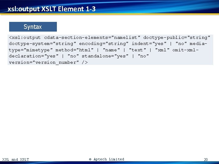 xsl: output XSLT Element 1 -3 Syntax <xsl: output cdata-section-elements="namelist" doctype-public="string" doctype-system="string" encoding="string" indent="yes"