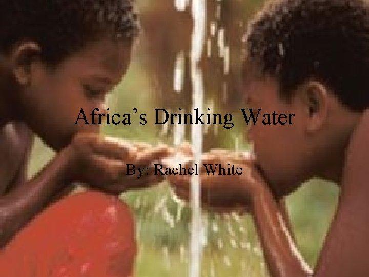 Africa’s Drinking Water By: Rachel White 