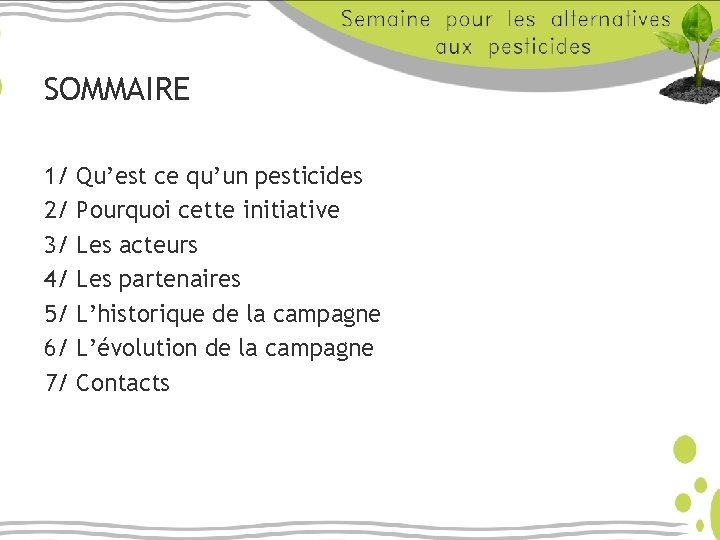 SOMMAIRE 1/ 2/ 3/ 4/ 5/ 6/ 7/ Qu’est ce qu’un pesticides Pourquoi cette