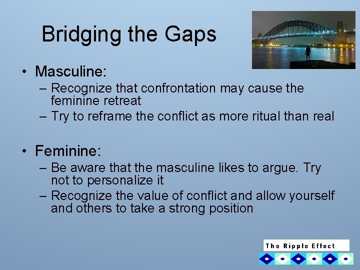 Bridging the Gaps • Masculine: – Recognize that confrontation may cause the feminine retreat