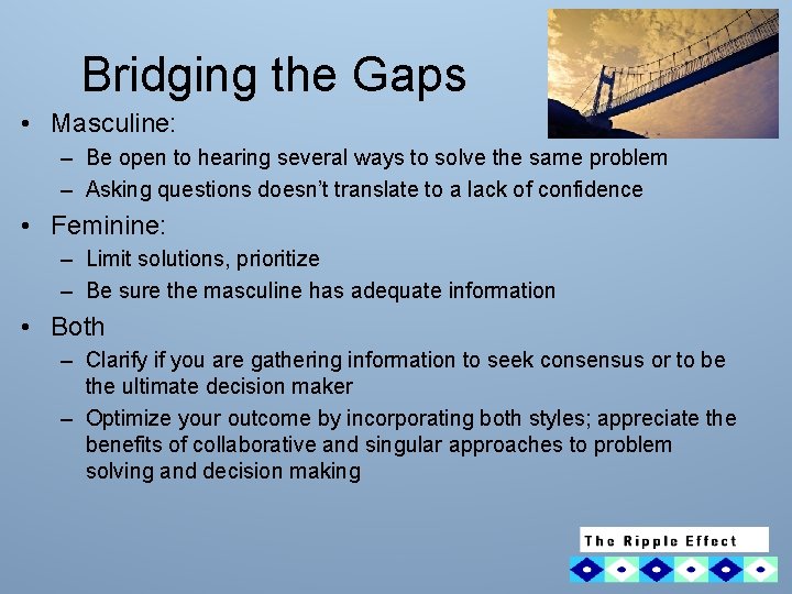 Bridging the Gaps • Masculine: – Be open to hearing several ways to solve