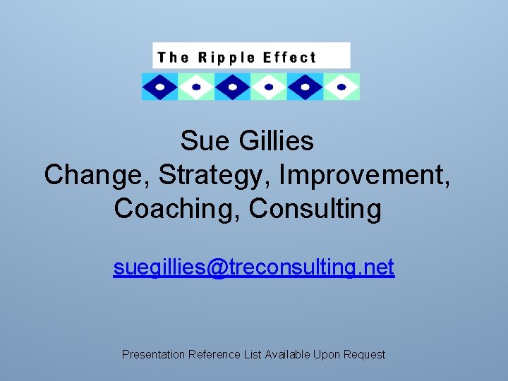 Sue Gillies Change, Strategy, Improvement, Coaching, Consulting suegillies@treconsulting. net Presentation Reference List Available Upon