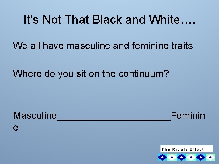 It’s Not That Black and White…. We all have masculine and feminine traits Where