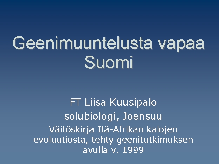 Geenimuuntelusta vapaa Suomi FT Liisa Kuusipalo solubiologi, Joensuu Väitöskirja Itä-Afrikan kalojen evoluutiosta, tehty geenitutkimuksen