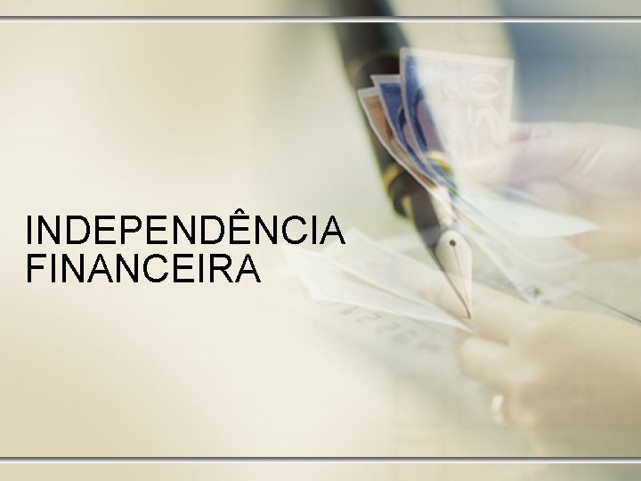 INDEPENDÊNCIA FINANCEIRA INDEPENDÊNCIA FINANCEIRA