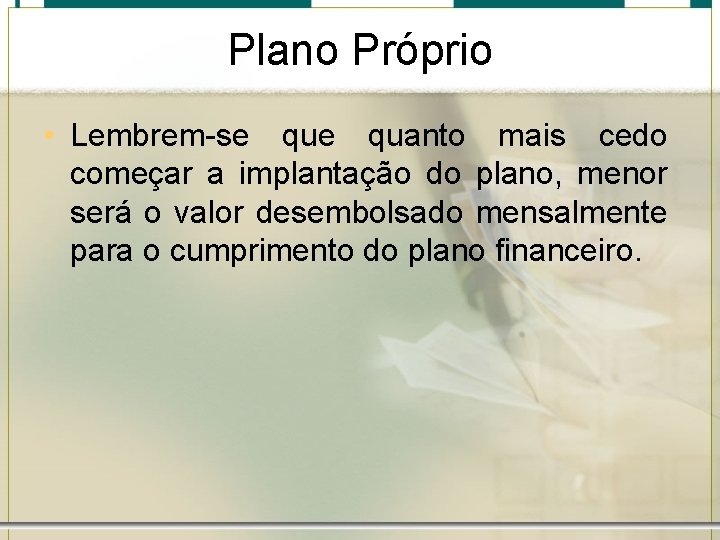 Plano Próprio • Lembrem-se quanto mais cedo começar a implantação do plano, menor será