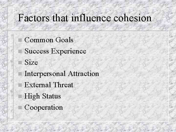 Factors that influence cohesion Common Goals n Success Experience n Size n Interpersonal Attraction