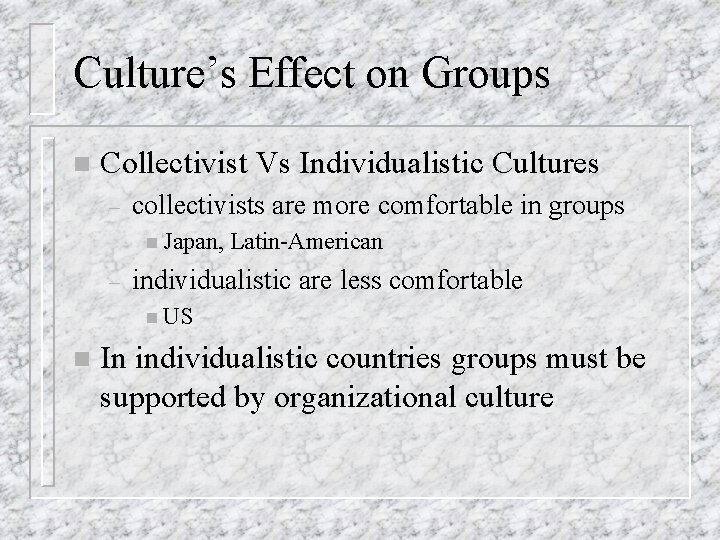 Culture’s Effect on Groups n Collectivist Vs Individualistic Cultures – collectivists are more comfortable