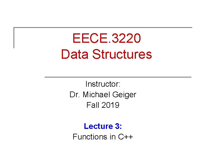 EECE. 3220 Data Structures Instructor: Dr. Michael Geiger Fall 2019 Lecture 3: Functions in