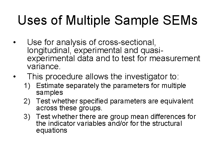 Uses of Multiple Sample SEMs • • Use for analysis of cross-sectional, longitudinal, experimental Uses of Multiple Sample SEMs • • Use for analysis of cross-sectional, longitudinal, experimental
