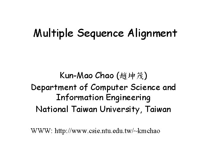 Multiple Sequence Alignment Kun-Mao Chao (趙坤茂) Department of Computer Science and Information Engineering National