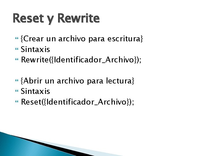 Reset y Rewrite {Crear un archivo para escritura} Sintaxis Rewrite({Identificador_Archivo}); {Abrir un archivo para