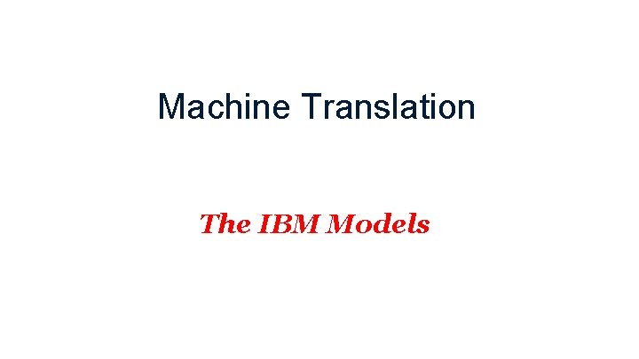 Machine Translation The IBM Models 