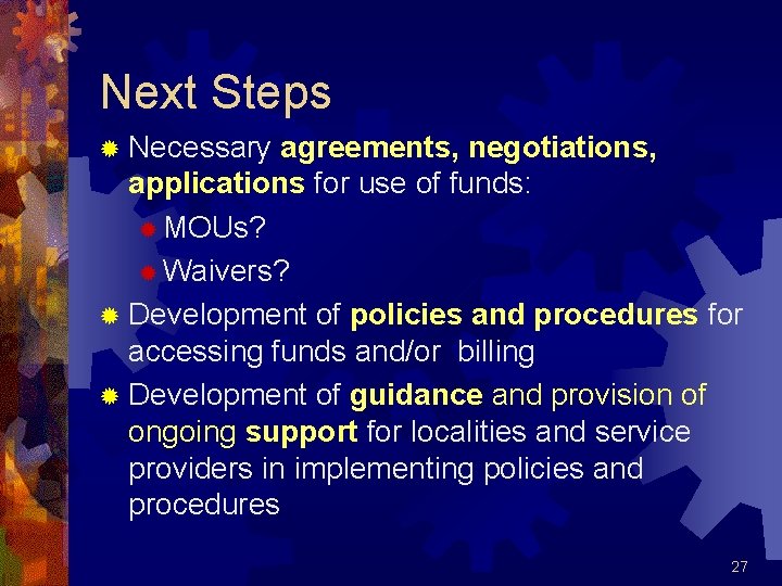 Next Steps ® Necessary agreements, negotiations, applications for use of funds: ® MOUs? ®