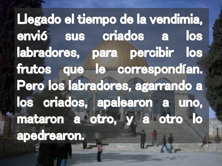 Llegado el tiempo de la vendimia, envió sus criados a los labradores, para percibir