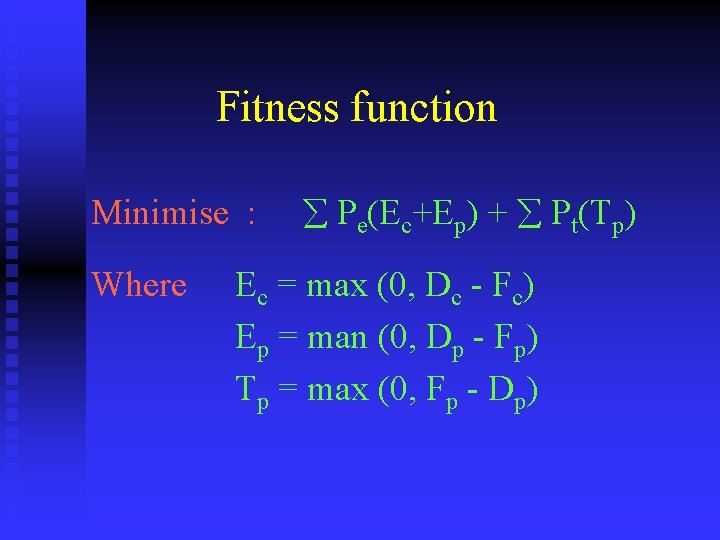 Fitness function Minimise : Where å Pe(Ec+Ep) + å Pt(Tp) Ec = max (0,