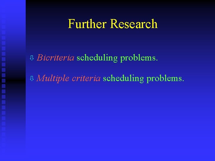 Further Research ò Bicriteria ò Multiple scheduling problems. criteria scheduling problems. 