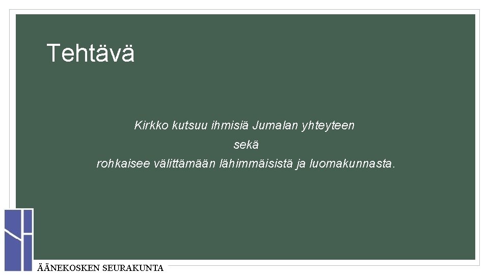 Tehtävä Kirkko kutsuu ihmisiä Jumalan yhteyteen sekä rohkaisee välittämään lähimmäisistä ja luomakunnasta. ÄÄNEKOSKEN SEURAKUNTA