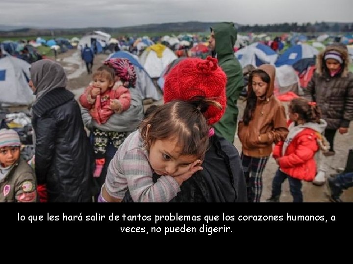 lo que les hará salir de tantos problemas que los corazones humanos, a veces,