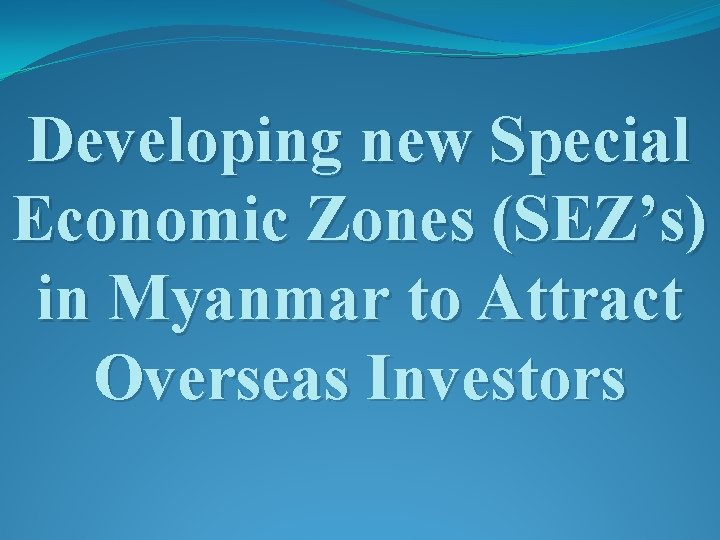 Developing new Special Economic Zones (SEZ’s) in Myanmar to Attract Overseas Investors 