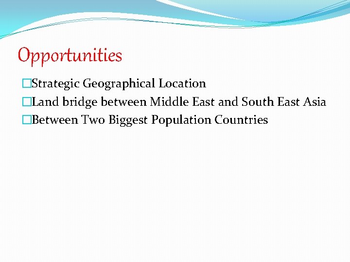 Opportunities �Strategic Geographical Location �Land bridge between Middle East and South East Asia �Between