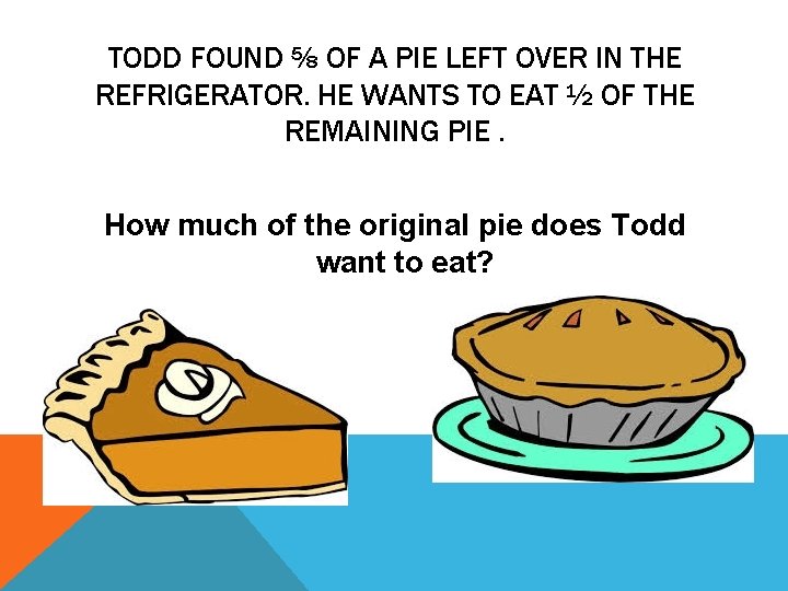 TODD FOUND ⅝ OF A PIE LEFT OVER IN THE REFRIGERATOR. HE WANTS TO