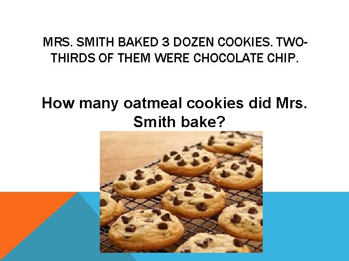 MRS. SMITH BAKED 3 DOZEN COOKIES. TWOTHIRDS OF THEM WERE CHOCOLATE CHIP. How many