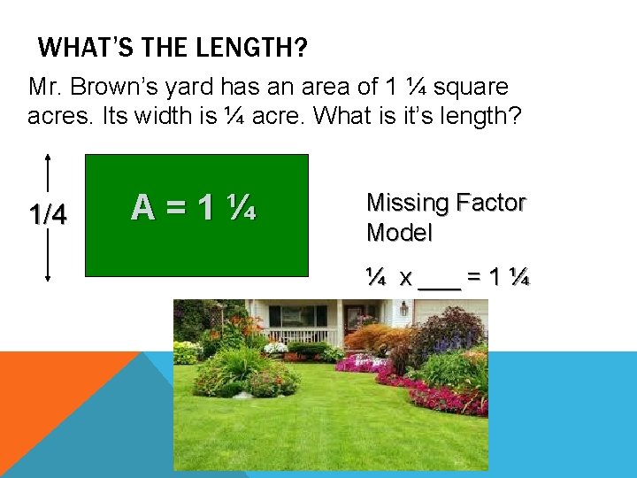 WHAT’S THE LENGTH? Mr. Brown’s yard has an area of 1 ¼ square acres.