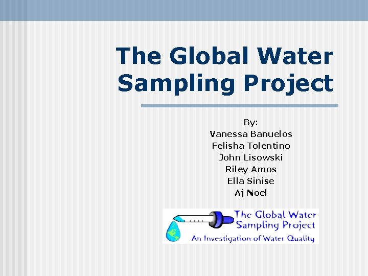The Global Water Sampling Project By: Vanessa Banuelos Felisha Tolentino John Lisowski Riley Amos