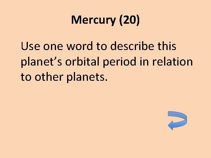 Mercury (20) Use one word to describe this planet’s orbital period in relation to