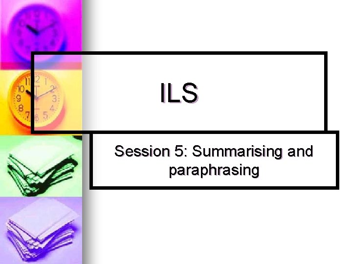 ILS Session 5: Summarising and paraphrasing 