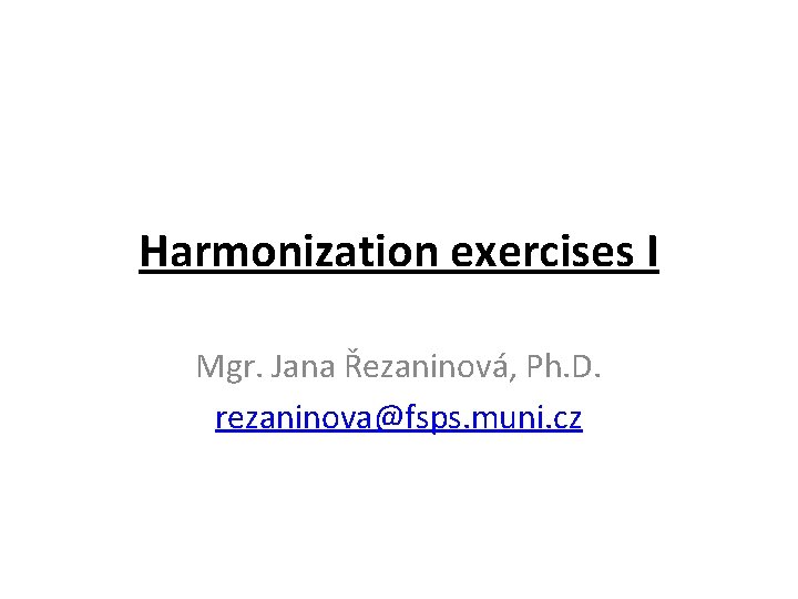 Harmonization exercises I Mgr. Jana Řezaninová, Ph. D. rezaninova@fsps. muni. cz 