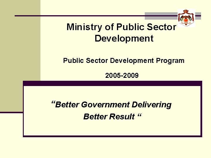 Ministry of Public Sector Development Program 2005 -2009 “Better Government Delivering Better Result “