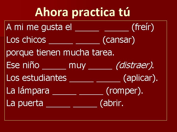 Ahora practica tú A mi me gusta el _____ (freír) Los chicos _____ (cansar)