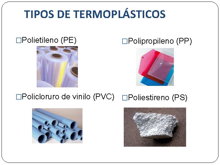 TIPOS DE TERMOPLÁSTICOS �Polietileno (PE) �Polipropileno (PP) �Policloruro de vinilo (PVC) �Poliestireno (PS) 
