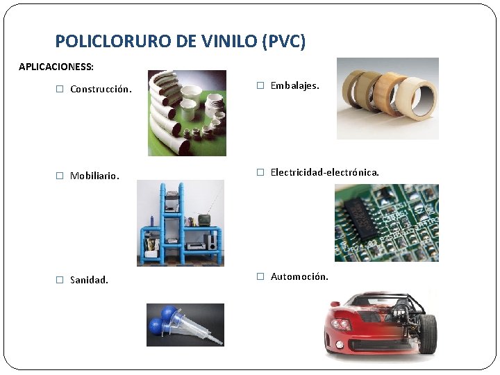 POLICLORURO DE VINILO (PVC) APLICACIONESS: � Construcción. � Embalajes. � Mobiliario. � Electricidad-electrónica. �