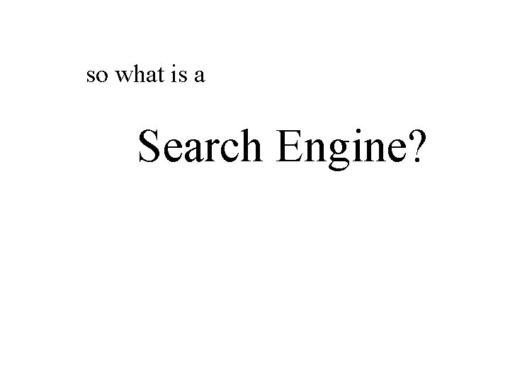 so what is a Search Engine? 