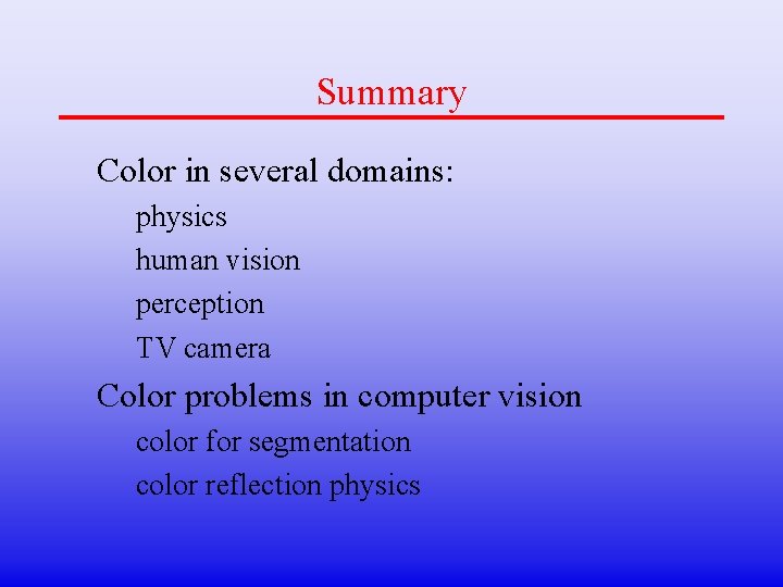 Summary Color in several domains: physics human vision perception TV camera Color problems in